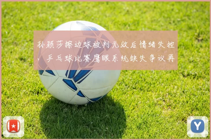 孙颖莎擦边球被判无效后情绪失控，乒乓球比赛鹰眼系统缺失争议再升级
