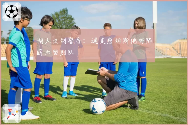 湖人收到警告:逼走詹姆斯他将降薪加盟别队