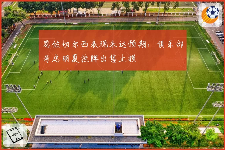 恩佐切尔西表现未达预期，俱乐部考虑明夏挂牌出售止损