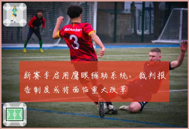 新赛季启用鹰眼辅助系统，裁判报告制度或将面临重大改革