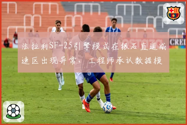 法拉利SF-25引擎模式在银石直道减速区出现异常，工程师承认数据模型偏差