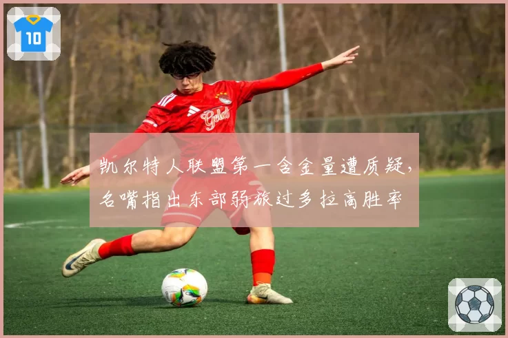 凯尔特人联盟第一含金量遭质疑，名嘴指出东部弱旅过多拉高胜率