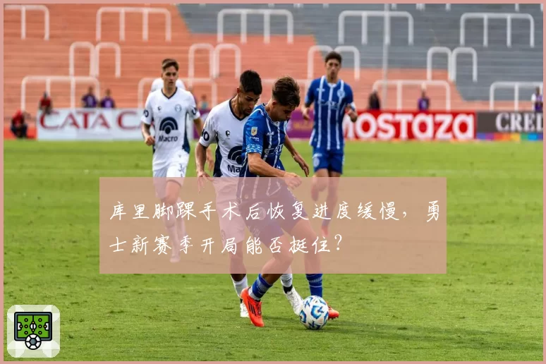 库里脚踝手术后恢复进度缓慢，勇士新赛季开局能否挺住？