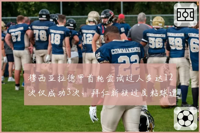 穆西亚拉德甲首轮尝试过人多达12次仅成功3次，拜仁新核过度粘球遭名宿抨击