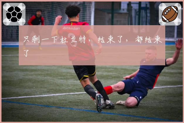 只剩一下杜兰特，结束了，都结束了