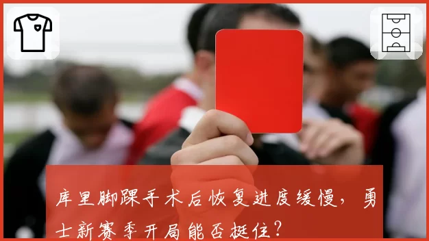 库里脚踝手术后恢复进度缓慢，勇士新赛季开局能否挺住？