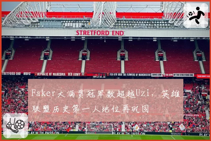 Faker大满贯冠军数超越Uzi，英雄联盟历史第一人地位再巩固