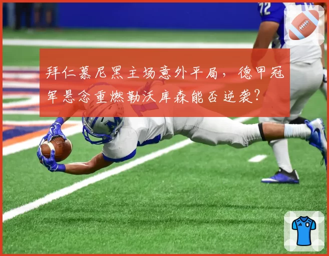 拜仁慕尼黑主场意外平局,德甲冠军悬念重燃勒沃库森能否逆袭?