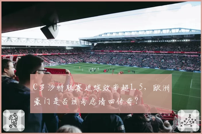 C罗沙特联赛进球效率超1.5，欧洲豪门是否该考虑请回传奇？