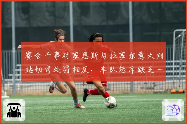 赛会干事对塞恩斯与拉塞尔意大利站切弯处罚相反,车队怒斥缺乏一致性