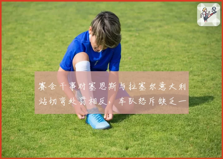 赛会干事对塞恩斯与拉塞尔意大利站切弯处罚相反,车队怒斥缺乏一致性