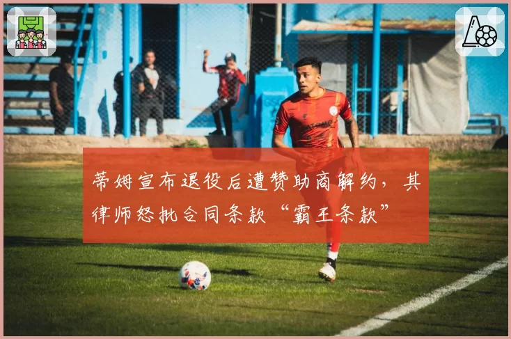 蒂姆宣布退役后遭赞助商解约,其律师怒批合同条款“霸王条款”