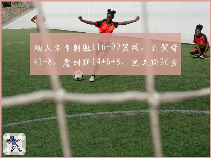 湖人末节制胜116-99篮网，东契奇41+8，詹姆斯14+6+8，里夫斯26分