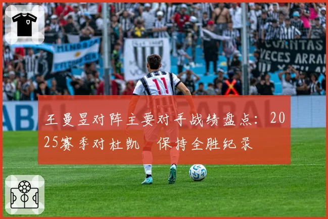 王曼昱对阵主要对手战绩盘点:2025赛季对杜凯琹保持全胜纪录