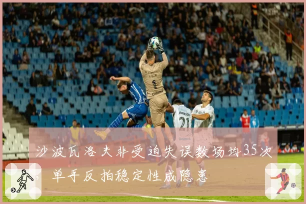 沙波瓦洛夫非受迫失误数场均35次，单手反拍稳定性成隐患