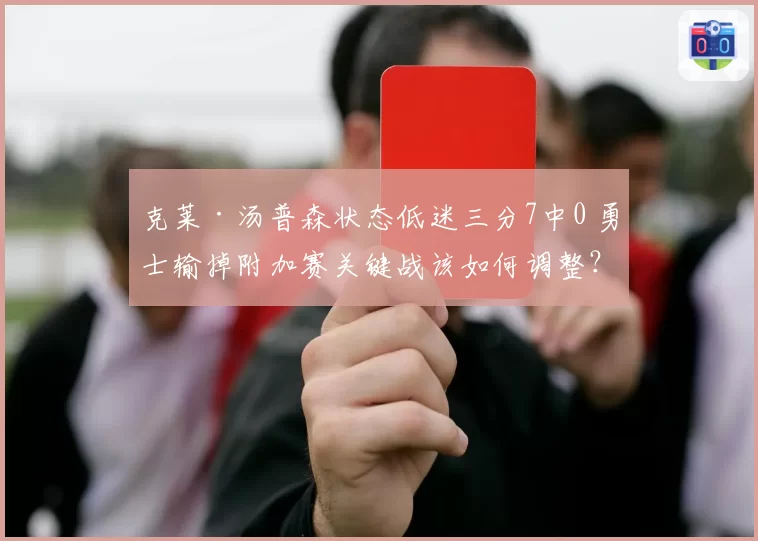 克莱·汤普森状态低迷三分7中0 勇士输掉附加赛关键战该如何调整？