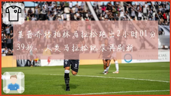 基普乔格柏林马拉松跑出2小时01分39秒，人类马拉松纪录再刷新