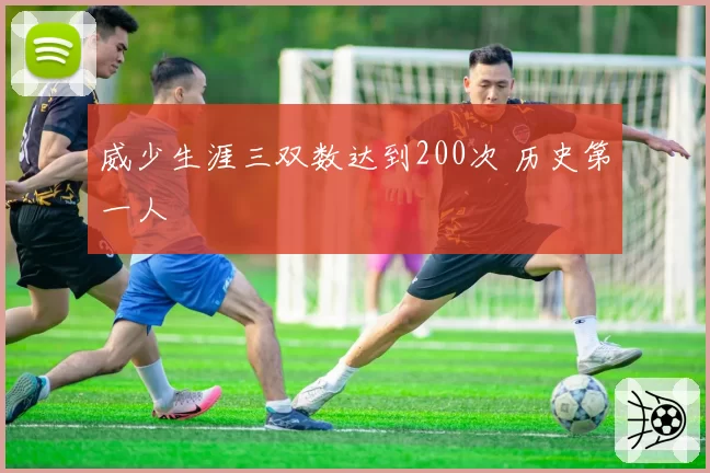 威少生涯三双数达到200次 历史第一人