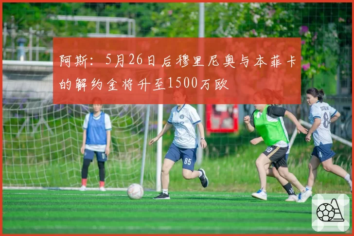 阿斯:5月26日后穆里尼奥与本菲卡的解约金将升至1500万欧