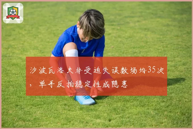 沙波瓦洛夫非受迫失误数场均35次，单手反拍稳定性成隐患