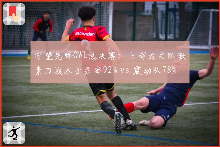 守望先锋OWL总决赛：上海龙之队激素刀战术击杀率92% vs 震动队78%，源氏操刀手差距