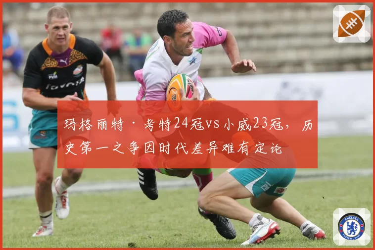 玛格丽特·考特24冠vs小威23冠,历史第一之争因时代差异难有定论